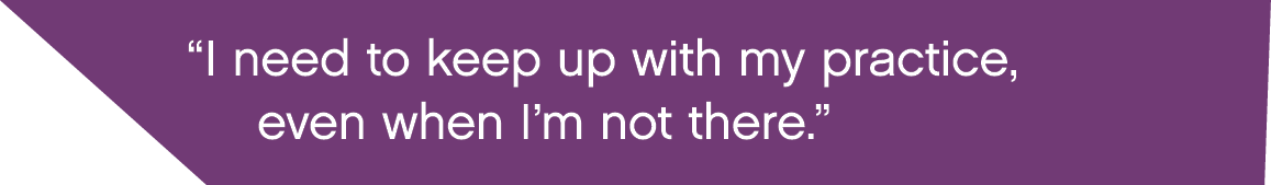  I need to keep up with my practice, even when I m not there  