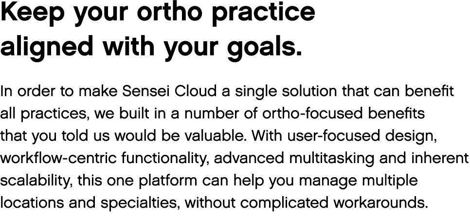 Keep your ortho practice aligned with your goals  In order to make Sensei Cloud a single solution that can benefit al   