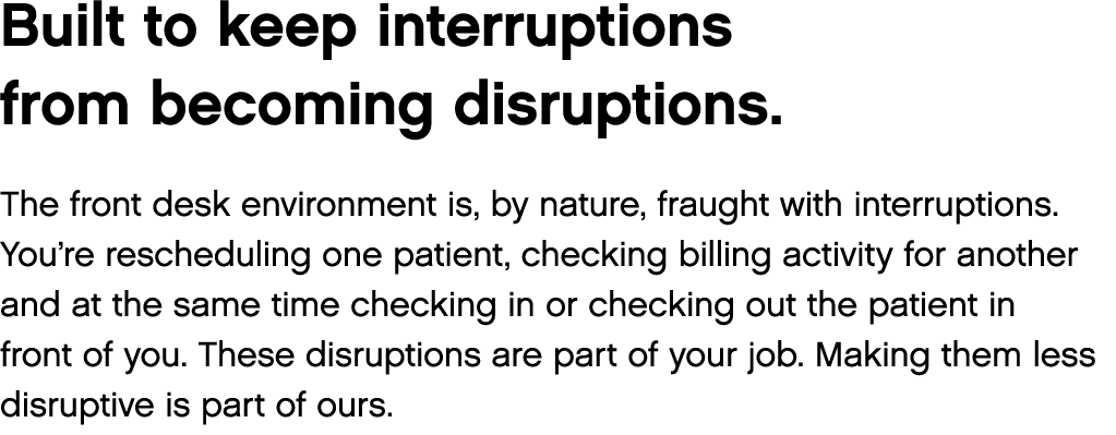 Built to keep interruptions from becoming disruptions  The front desk environment is, by nature, fraught with interru   