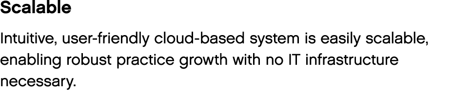Scalable Intuitive, user-friendly cloud-based system is easily scalable, enabling robust practice growth with no IT i   