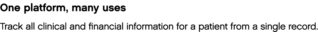 One platform, many uses Track all clinical and financial information for a patient from a single record 