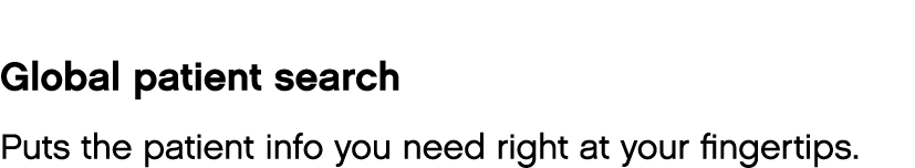 Global patient search Puts the patient info you need right at your fingertips 